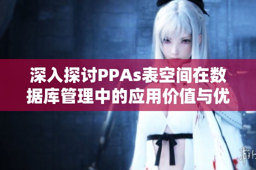 深入探討PPAs表空間在數(shù)據(jù)庫管理中的應用價值與優(yōu)勢分析