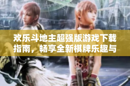 歡樂(lè)斗地主超強(qiáng)版游戲下載指南，暢享全新棋牌樂(lè)趣與精彩玩法
