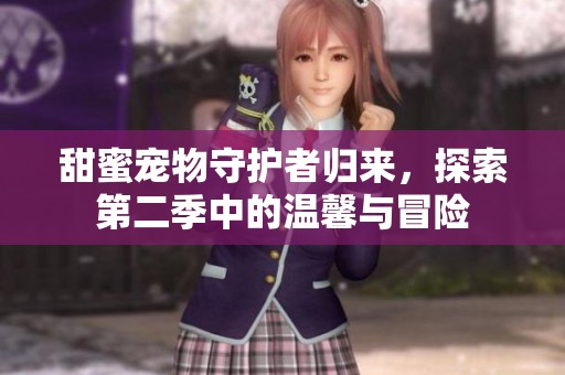 甜蜜寵物守護(hù)者歸來，探索第二季中的溫馨與冒險(xiǎn)