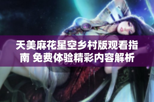 天美麻花星空鄉(xiāng)村版觀看指南 免費(fèi)體驗(yàn)精彩內(nèi)容解析