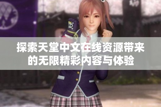 探索天堂中文在線資源帶來(lái)的無(wú)限精彩內(nèi)容與體驗(yàn)