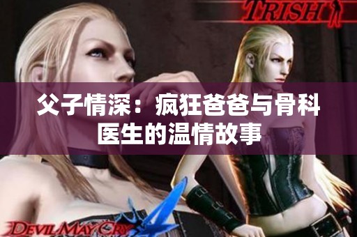 父子情深：瘋狂爸爸與骨科醫(yī)生的溫情故事