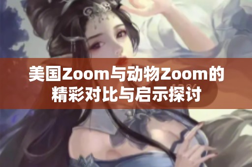 美國(guó)Zoom與動(dòng)物Zoom的精彩對(duì)比與啟示探討