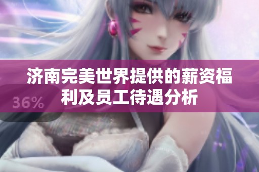 濟(jì)南完美世界提供的薪資福利及員工待遇分析