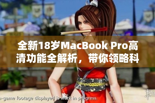 全新18歲MacBook Pro高清功能全解析，帶你領(lǐng)略科技魅力