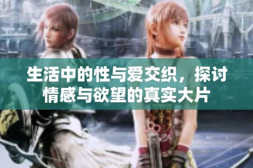 生活中的性與愛(ài)交織，探討情感與欲望的真實(shí)大片