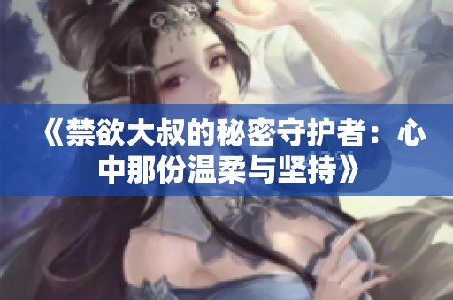 《禁欲大叔的秘密守護者：心中那份溫柔與堅持》