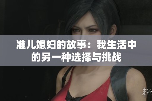 準兒媳婦的故事：我生活中的另一種選擇與挑戰(zhàn)