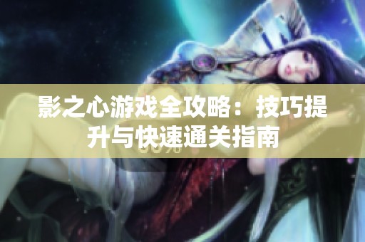 影之心游戲全攻略：技巧提升與快速通關(guān)指南