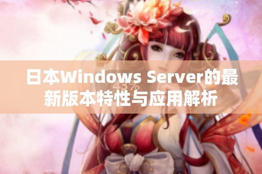 日本W(wǎng)indows Server的最新版本特性與應用解析
