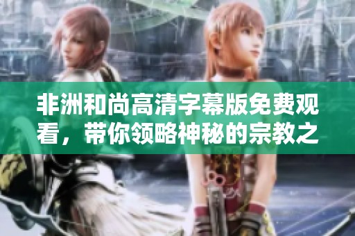 非洲和尚高清字幕版免費觀看，帶你領(lǐng)略神秘的宗教之旅