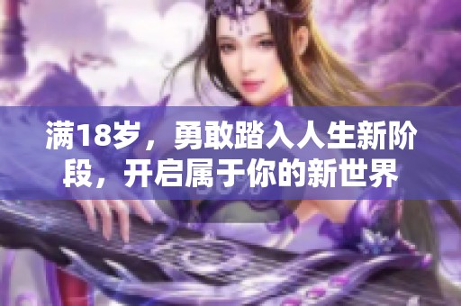 滿18歲，勇敢踏入人生新階段，開啟屬于你的新世界