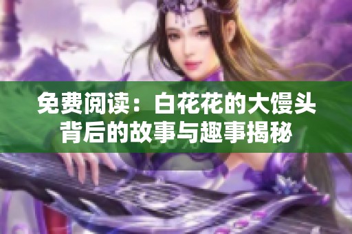 免費(fèi)閱讀：白花花的大饅頭背后的故事與趣事揭秘