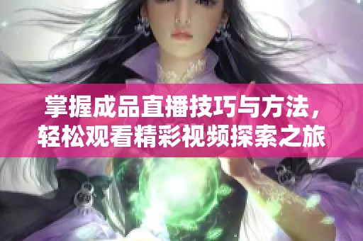 掌握成品直播技巧與方法，輕松觀看精彩視頻探索之旅