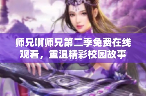 師兄啊師兄第二季免費在線觀看，重溫精彩校園故事