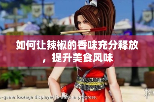 如何讓辣椒的香味充分釋放，提升美食風(fēng)味
