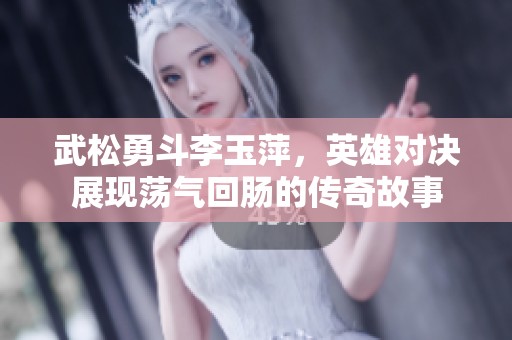 武松勇斗李玉萍，英雄對決展現蕩氣回腸的傳奇故事