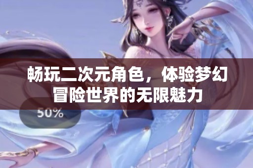 暢玩二次元角色，體驗夢幻冒險世界的無限魅力