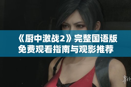 《廚中激戰(zhàn)2》完整國(guó)語(yǔ)版免費(fèi)觀看指南與觀影推薦