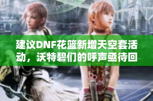 建議DNF花籃新增天空套活動，沃特碧們的呼聲亟待回應(yīng)