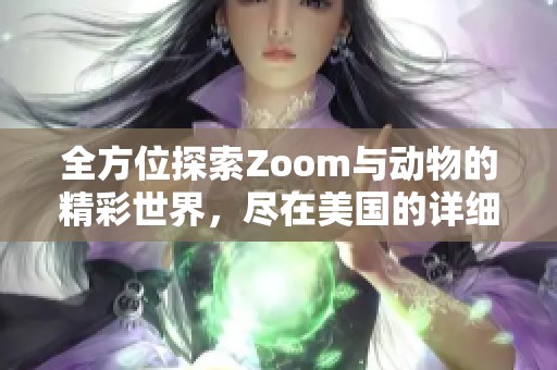 全方位探索Zoom與動物的精彩世界，盡在美國的詳細大全