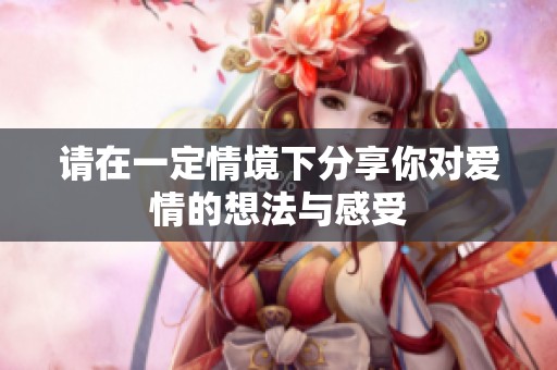 請在一定情境下分享你對愛情的想法與感受