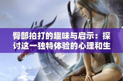臀部拍打的趣味與啟示：探討這一獨(dú)特體驗(yàn)的心理和生理影響