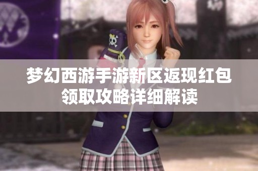 夢幻西游手游新區(qū)返現(xiàn)紅包領(lǐng)取攻略詳細(xì)解讀