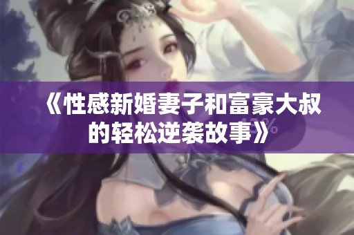 《性感新婚妻子和富豪大叔的輕松逆襲故事》