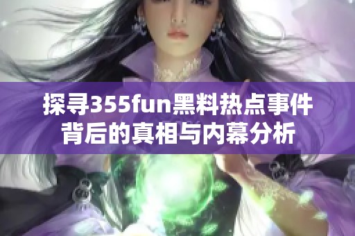 探尋355fun黑料熱點事件背后的真相與內(nèi)幕分析