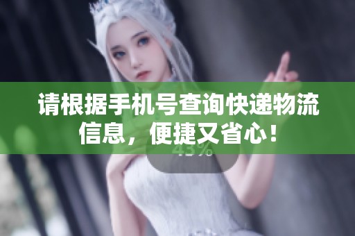請根據(jù)手機號查詢快遞物流信息，便捷又省心！