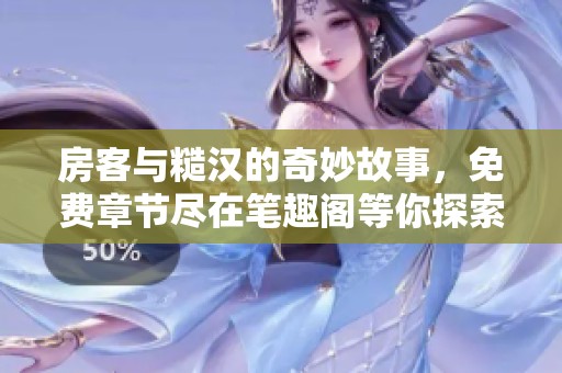 房客與糙漢的奇妙故事，免費(fèi)章節(jié)盡在筆趣閣等你探索