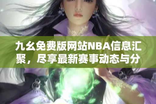 九幺免費(fèi)版網(wǎng)站NBA信息匯聚，盡享最新賽事動(dòng)態(tài)與分析