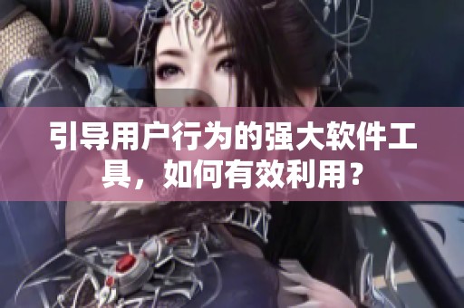 引導用戶行為的強大軟件工具，如何有效利用？