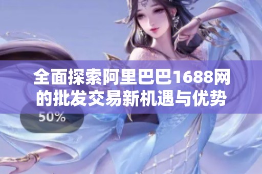 全面探索阿里巴巴1688網(wǎng)的批發(fā)交易新機(jī)遇與優(yōu)勢(shì)