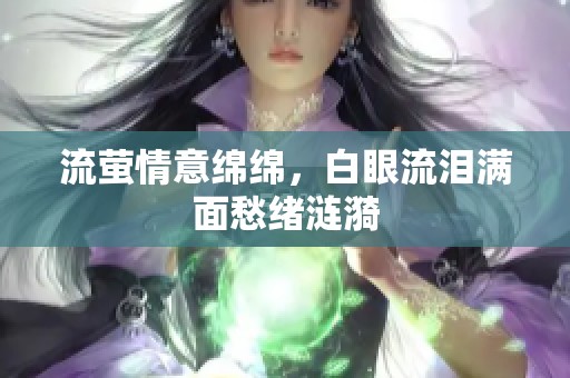 流螢情意綿綿，白眼流淚滿面愁緒漣漪