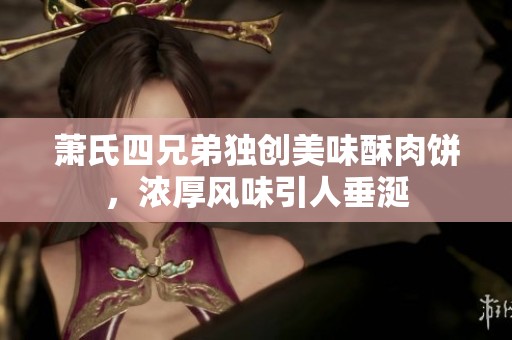 蕭氏四兄弟獨(dú)創(chuàng)美味酥肉餅，濃厚風(fēng)味引人垂涎