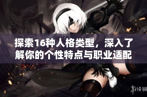 探索16種人格類型，深入了解你的個性特點與職業(yè)適配性
