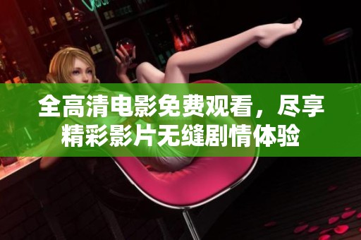 全高清電影免費觀看，盡享精彩影片無縫劇情體驗