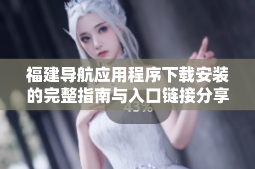 福建導航應用程序下載安裝的完整指南與入口鏈接分享
