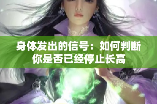 身體發(fā)出的信號(hào)：如何判斷你是否已經(jīng)停止長高