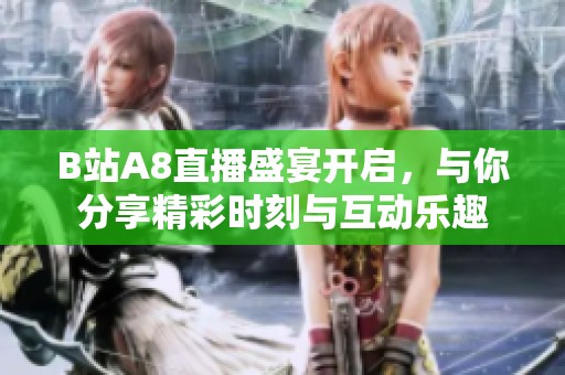 B站A8直播盛宴開啟，與你分享精彩時刻與互動樂趣