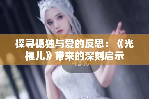 探尋孤獨(dú)與愛的反思：《光棍兒》帶來(lái)的深刻啟示