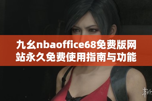 九幺nbaoffice68免費(fèi)版網(wǎng)站永久免費(fèi)使用指南與功能介紹