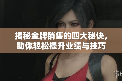 揭秘金牌銷售的四大秘訣，助你輕松提升業(yè)績與技巧
