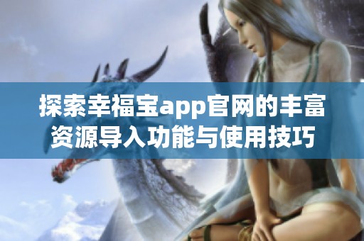 探索幸福寶app官網(wǎng)的豐富資源導入功能與使用技巧