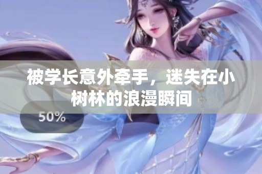 被學(xué)長意外牽手，迷失在小樹林的浪漫瞬間