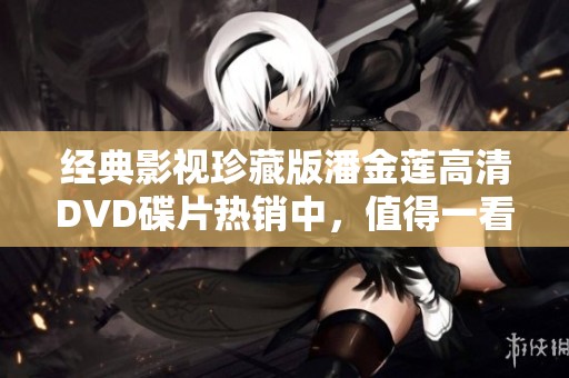 經(jīng)典影視珍藏版潘金蓮高清DVD碟片熱銷中，值得一看