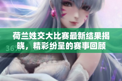 荷蘭姓交大比賽最新結(jié)果揭曉，精彩紛呈的賽事回顧