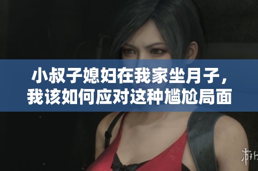 小叔子媳婦在我家坐月子，我該如何應對這種尷尬局面